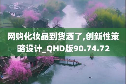 网购化妆品到货洒了,创新性策略设计_QHD版90.74.72