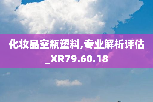 化妆品空瓶塑料,专业解析评估_XR79.60.18