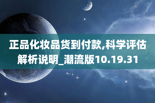 正品化妆品货到付款,科学评估解析说明_潮流版10.19.31