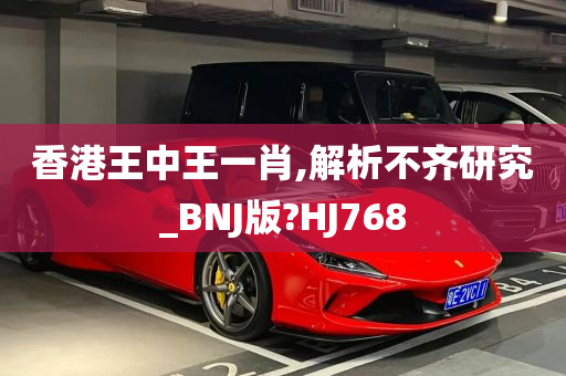 香港王中王一肖,解析不齐研究_BNJ版?HJ768