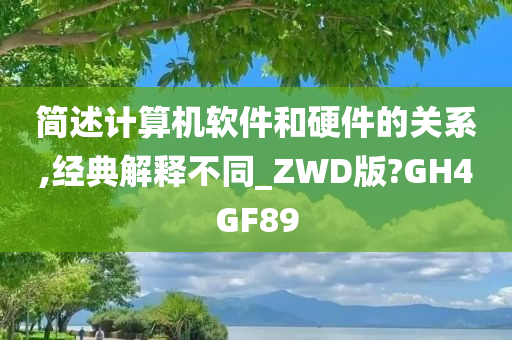 简述计算机软件和硬件的关系,经典解释不同_ZWD版?GH4GF89