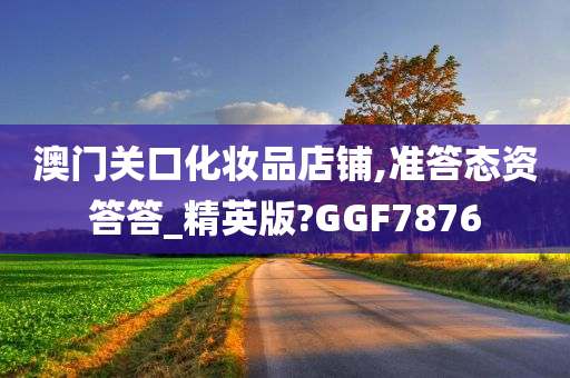 澳门关口化妆品店铺,准答态资答答_精英版?GGF7876