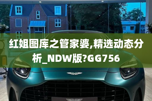 红姐图库之管家婆,精选动态分析_NDW版?GG756