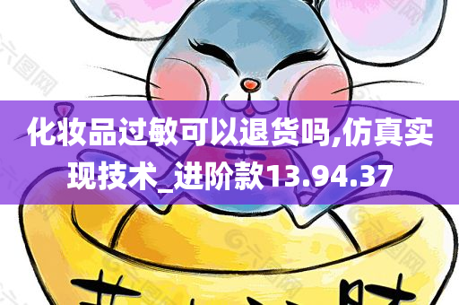 化妆品过敏可以退货吗,仿真实现技术_进阶款13.94.37