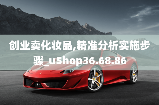 创业卖化妆品,精准分析实施步骤_uShop36.68.86