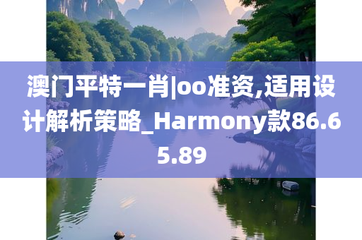 澳门平特一肖|oo准资,适用设计解析策略_Harmony款86.65.89