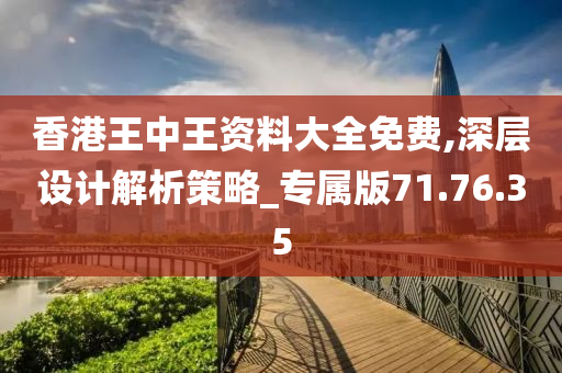 香港王中王资料大全免费,深层设计解析策略_专属版71.76.35