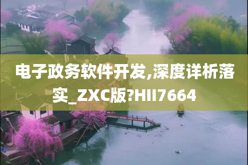 电子政务软件开发,深度详析落实_ZXC版?HII7664