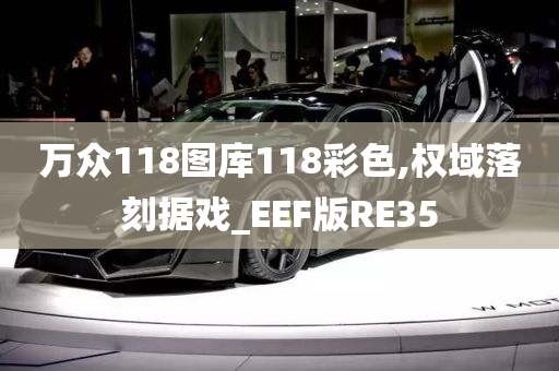 万众118图库118彩色,权域落刻据戏_EEF版RE35