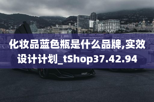 化妆品蓝色瓶是什么品牌,实效设计计划_tShop37.42.94