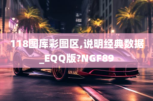 118图库彩图区,说明经典数据_EQQ版?NGF89