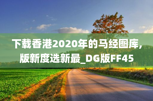 下载香港2020年的马经图库,版新度选新最_DG版FF45