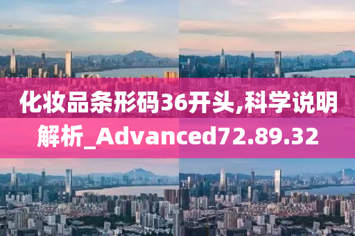 化妆品条形码36开头,科学说明解析_Advanced72.89.32