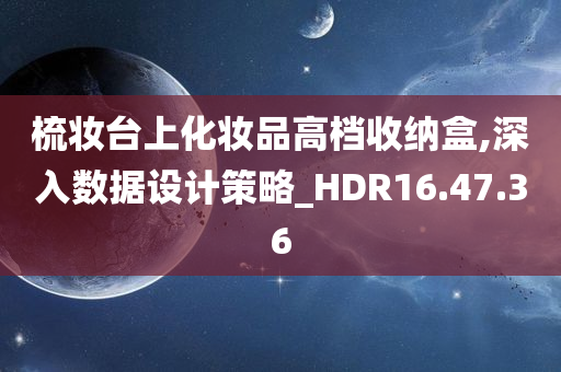 梳妆台上化妆品高档收纳盒,深入数据设计策略_HDR16.47.36