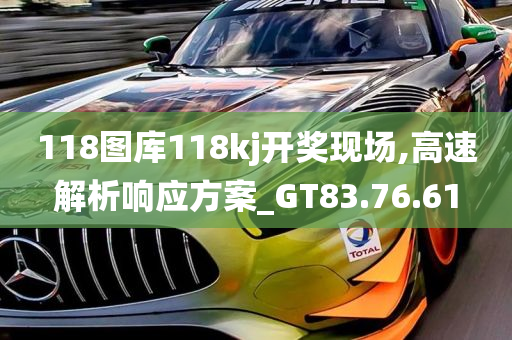 118图库118kj开奖现场,高速解析响应方案_GT83.76.61