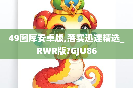 49图库安卓版,落实迅速精选_RWR版?GJU86