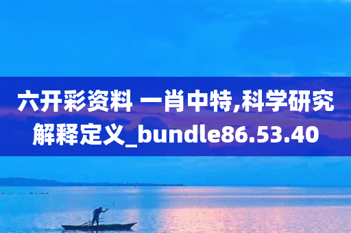 六开彩资料 一肖中特,科学研究解释定义_bundle86.53.40