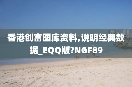 香港创富图库资料,说明经典数据_EQQ版?NGF89