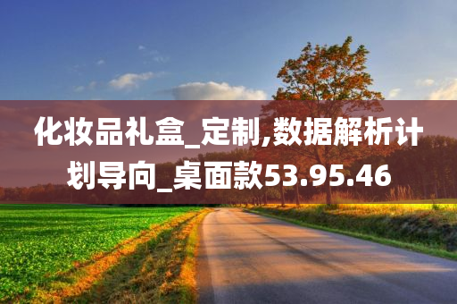 化妆品礼盒_定制,数据解析计划导向_桌面款53.95.46