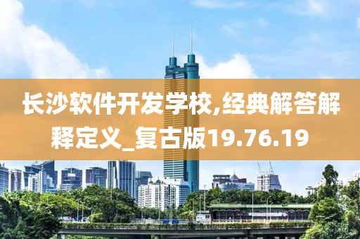 长沙软件开发学校,经典解答解释定义_复古版19.76.19