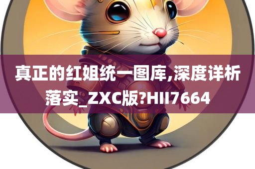 真正的红姐统一图库,深度详析落实_ZXC版?HII7664