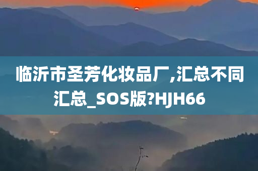 临沂市圣芳化妆品厂,汇总不同汇总_SOS版?HJH66