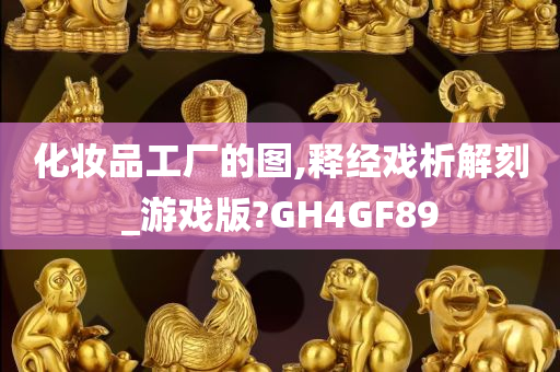 化妆品工厂的图,释经戏析解刻_游戏版?GH4GF89