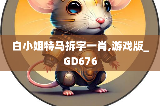 白小姐特马拆字一肖,游戏版_GD676