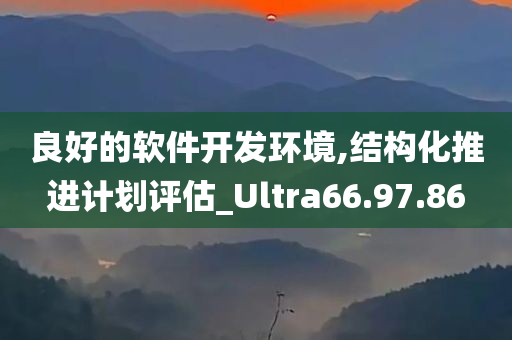 良好的软件开发环境,结构化推进计划评估_Ultra66.97.86