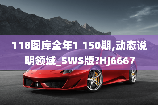 118图库全年1 150期,动态说明领域_SWS版?HJ6667