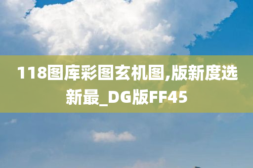 118图库彩图玄机图,版新度选新最_DG版FF45