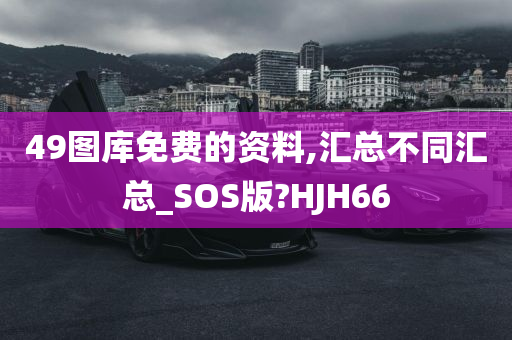 49图库免费的资料,汇总不同汇总_SOS版?HJH66