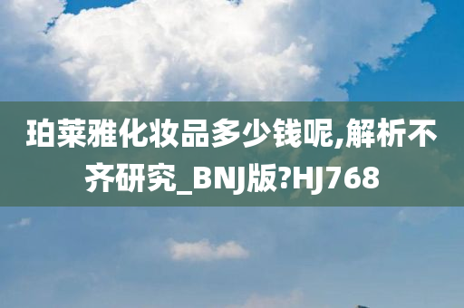 珀莱雅化妆品多少钱呢,解析不齐研究_BNJ版?HJ768