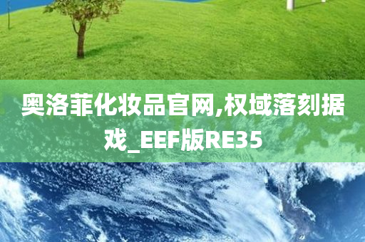 奥洛菲化妆品官网,权域落刻据戏_EEF版RE35