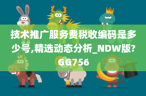 技术推广服务费税收编码是多少号,精选动态分析_NDW版?GG756