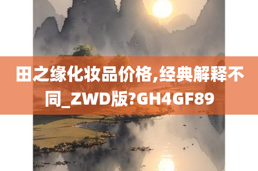 田之缘化妆品价格,经典解释不同_ZWD版?GH4GF89