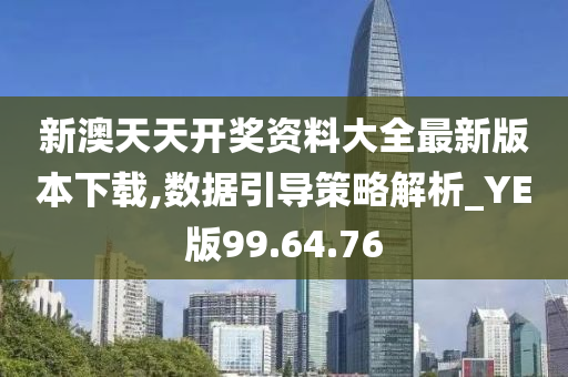 新澳天天开奖资料大全最新版本下载,数据引导策略解析_YE版99.64.76