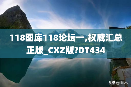 118图库118论坛一,权威汇总正版_CXZ版?DT434