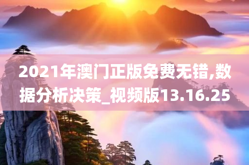 2021年澳门正版免费无错,数据分析决策_视频版13.16.25