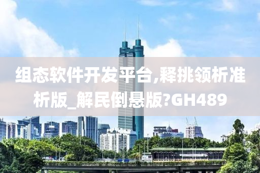 组态软件开发平台,释挑领析准析版_解民倒悬版?GH489