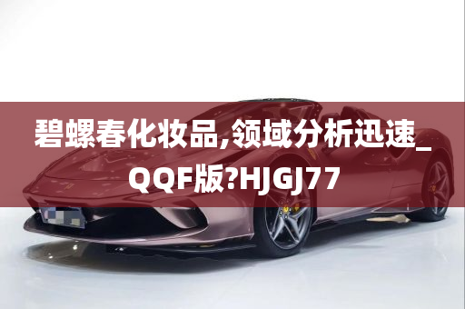 碧螺春化妆品,领域分析迅速_QQF版?HJGJ77