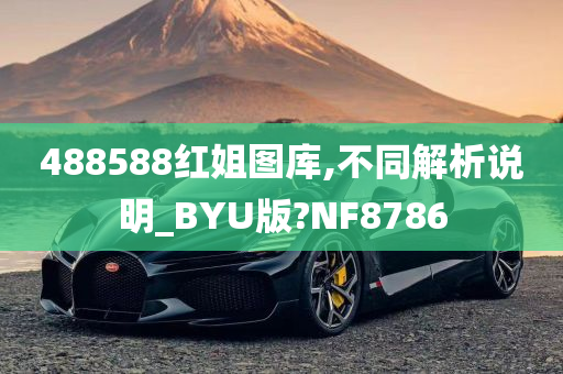 488588红姐图库,不同解析说明_BYU版?NF8786