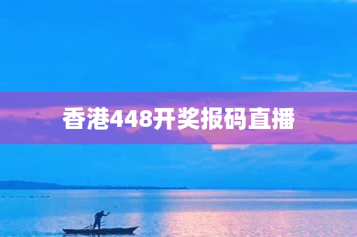 香港448开奖报码直播