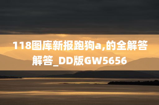 118图库新报跑狗a,的全解答解答_DD版GW5656