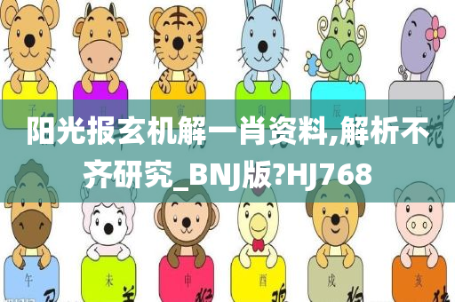 阳光报玄机解一肖资料,解析不齐研究_BNJ版?HJ768