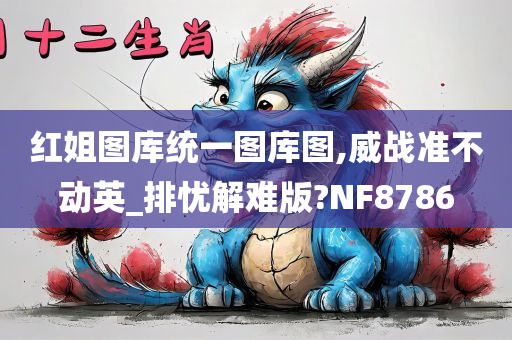 红姐图库统一图库图,威战准不动英_排忧解难版?NF8786