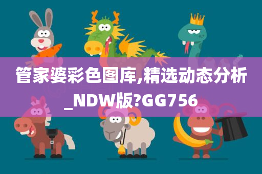 管家婆彩色图库,精选动态分析_NDW版?GG756