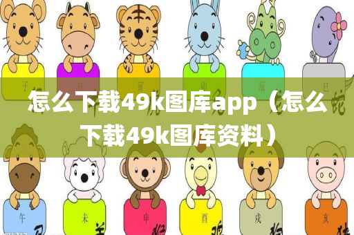 怎么下载49k图库app（怎么下载49k图库资料）