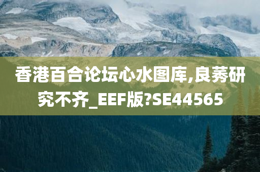 香港百合论坛心水图库,良莠研究不齐_EEF版?SE44565