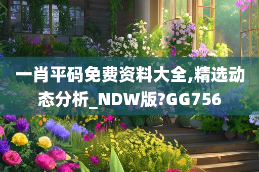 一肖平码免费资料大全,精选动态分析_NDW版?GG756